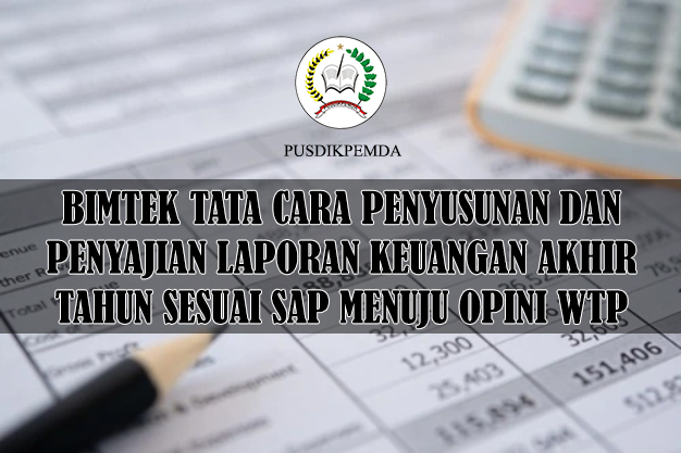 BIMTEK TATA CARA PENYUSUNAN DAN PENYAJIAN LAPORAN KEUANGAN AKHIR TAHUN SESUAI SAP MENUJU OPINI WTP